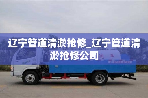 北京遼寧管道清淤搶修_遼寧管道清淤搶修公司