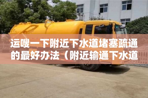 北京運嗖一下附近下水道堵塞疏通的最好辦法（附近輸通下水道）