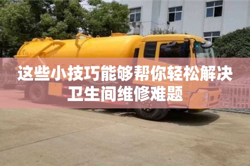 北京這些小技巧能夠幫你輕松解決衛生間維修難題