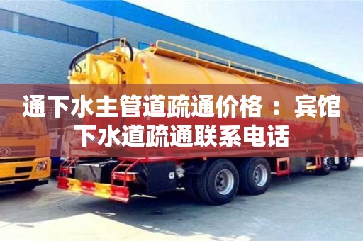 北京通下水主管道疏通價格 ：賓館下水道疏通聯系電話