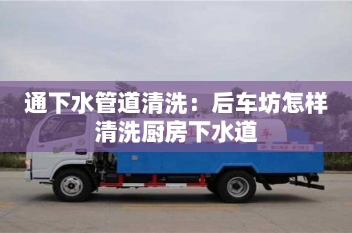 通下水管道清洗：后車坊怎樣清洗廚房下水道