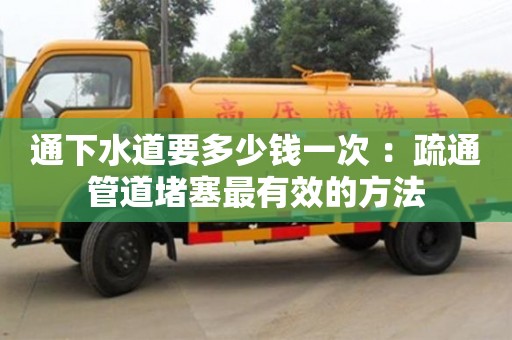 北京通下水道要多少錢一次 ：疏通管道堵塞最有效的方法