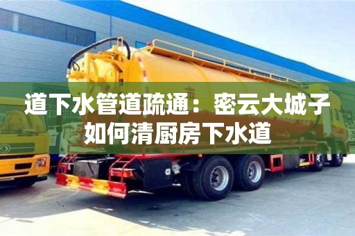 北京道下水管道疏通：密云大城子如何清廚房下水道