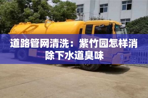 北京道路管網(wǎng)清洗：紫竹園怎樣消除下水道臭味