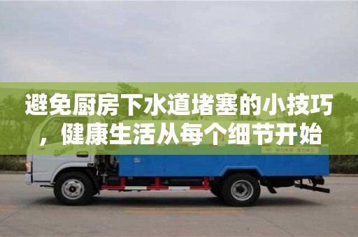 唐山避免廚房下水道堵塞的小技巧，健康生活從每個(gè)細(xì)節(jié)開始