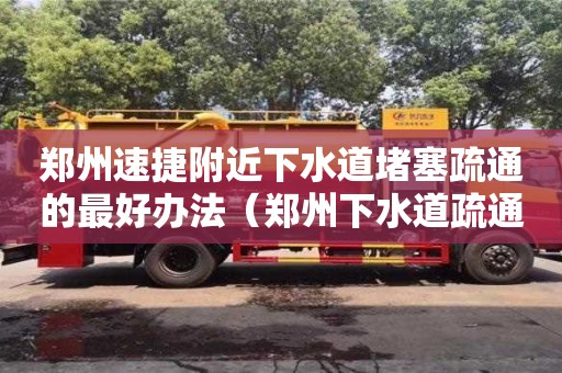 唐山鄭州速捷附近下水道堵塞疏通的最好辦法（鄭州下水道疏通哪家好）