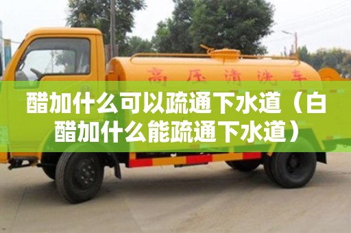 唐山醋加什么可以疏通下水道（白醋加什么能疏通下水道）