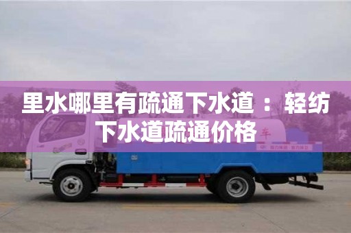北京里水哪里有疏通下水道 ：輕紡下水道疏通價格