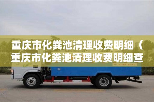 北京重慶市化糞池清理收費明細（重慶市化糞池清理收費明細查詢）