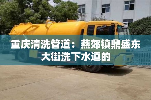 北京重慶清洗管道：燕郊鎮(zhèn)鼎盛東大街洗下水道的