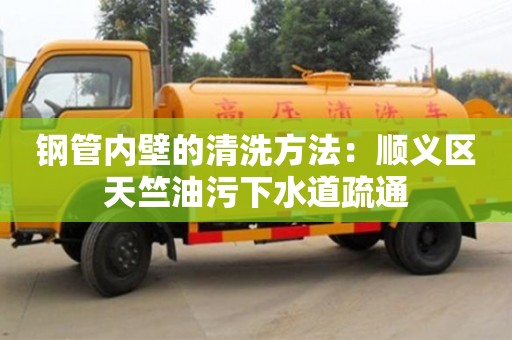 北京鋼管內壁的清洗方法：順義區天竺油污下水道疏通
