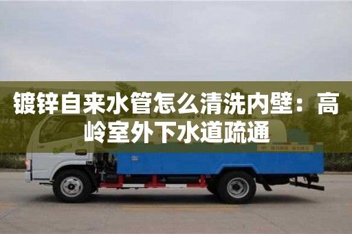 南京鍍鋅自來水管怎么清洗內壁：高嶺室外下水道疏通