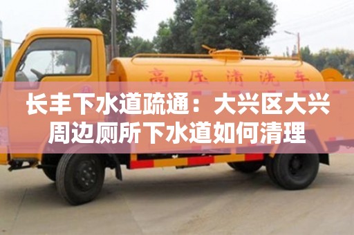 寧波長豐下水道疏通：大興區大興周邊廁所下水道如何清理