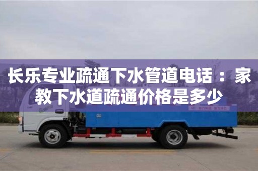 北京長樂專業(yè)疏通下水管道電話 ：家教下水道疏通價(jià)格是多少