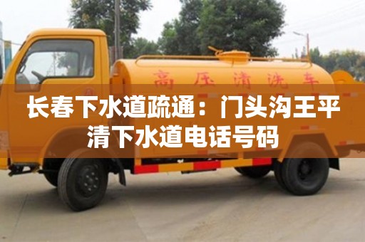 北京長春下水道疏通：門頭溝王平清下水道電話號碼