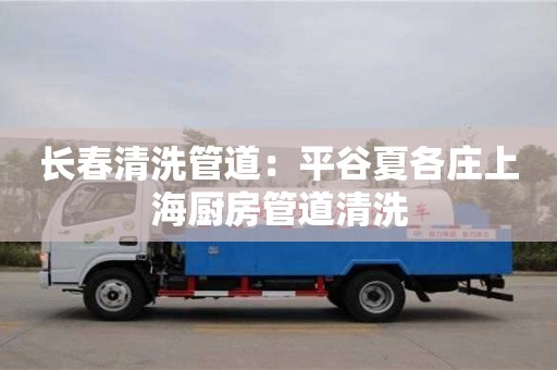 長春清洗管道：平谷夏各莊上海廚房管道清洗