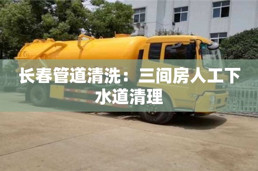 長春管道清洗：三間房人工下水道清理