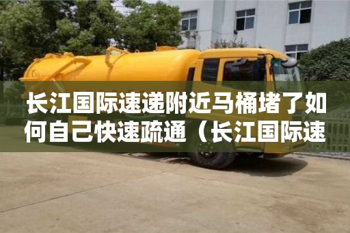 太原長江國際速遞附近馬桶堵了如何自己快速疏通（長江國際速遞投訴電話）