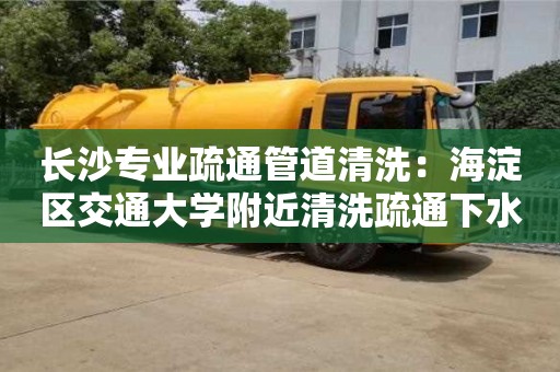 鄭州長沙專業疏通管道清洗：海淀區交通大學附近清洗疏通下水道小妙招