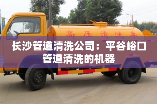 北京長沙管道清洗公司：平谷峪口管道清洗的機器