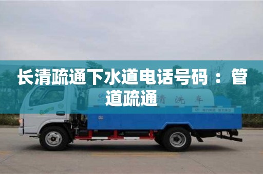 北京長(zhǎng)清疏通下水道電話號(hào)碼 ：管道疏通