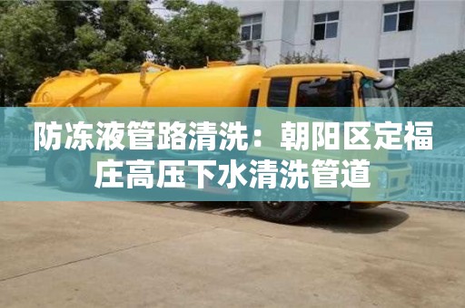南京防凍液管路清洗：朝陽(yáng)區(qū)定福莊高壓下水清洗管道