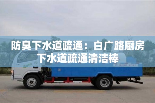 石家莊防臭下水道疏通：白廣路廚房下水道疏通清潔棒