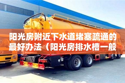 陽光房附近下水道堵塞疏通的最好辦法（陽光房排水槽一般安裝什么位置）