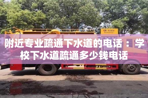 北京附近專業疏通下水道的電話 ：學校下水道疏通多少錢電話