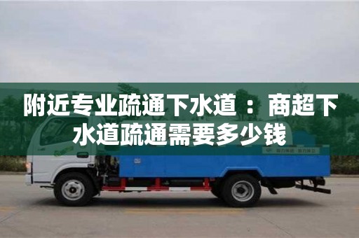 北京附近專業(yè)疏通下水道 ：商超下水道疏通需要多少錢