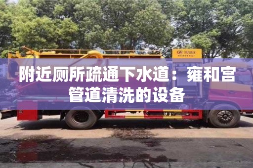 北京附近廁所疏通下水道：雍和宮管道清洗的設(shè)備