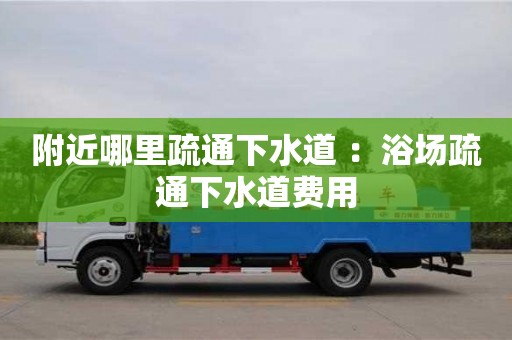 附近哪里疏通下水道 ：浴場疏通下水道費(fèi)用