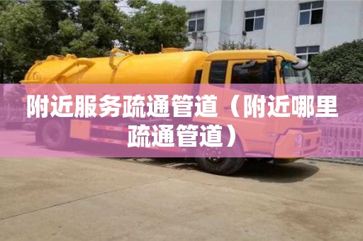 北京附近服務(wù)疏通管道（附近哪里疏通管道）