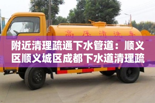 附近清理疏通下水管道：順義區順義城區成都下水道清理疏通