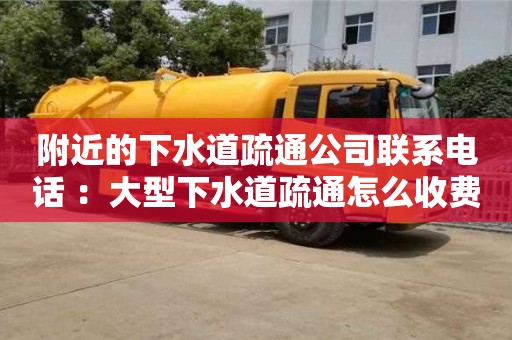 北京附近的下水道疏通公司聯系電話 ：大型下水道疏通怎么收費