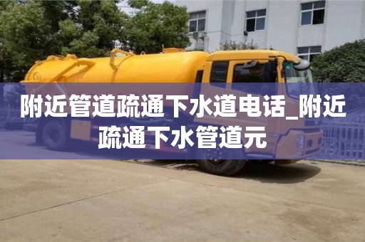 附近管道疏通下水道電話_附近疏通下水管道元