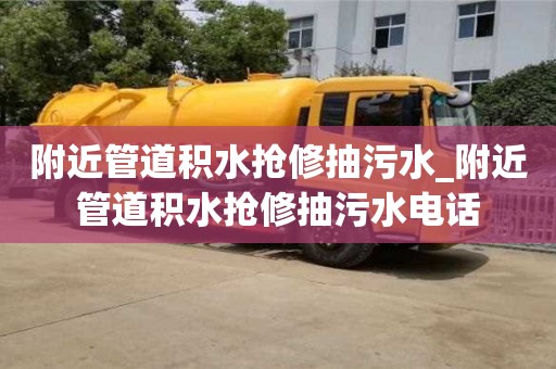 附近管道積水搶修抽污水_附近管道積水搶修抽污水電話
