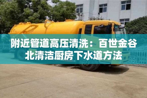 北京附近管道高壓清洗：百世金谷北清潔廚房下水道方法