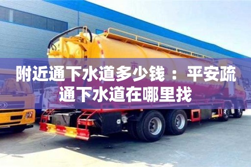 北京附近通下水道多少錢 ：平安疏通下水道在哪里找