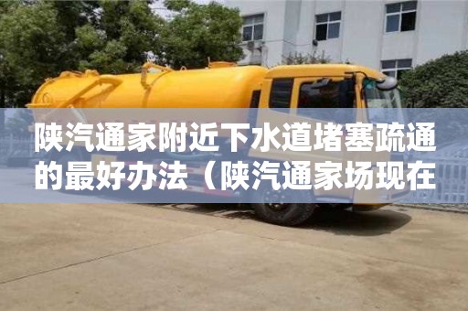武漢陜汽通家附近下水道堵塞疏通的最好辦法（陜汽通家場現在狀況）