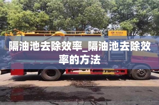 隔油池去除效率_隔油池去除效率的方法