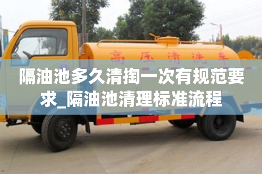 成都隔油池多久清掏一次有規范要求_隔油池清理標準流程