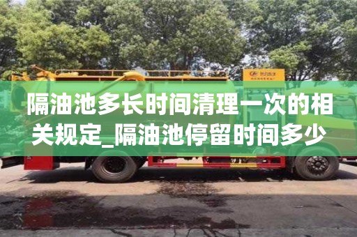 北京隔油池多長時間清理一次的相關規定_隔油池停留時間多少