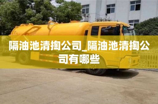 唐山隔油池清掏公司_隔油池清掏公司有哪些