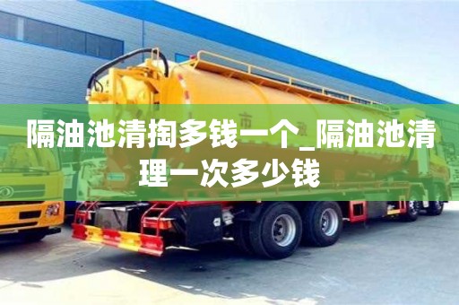 成都隔油池清掏多錢一個_隔油池清理一次多少錢