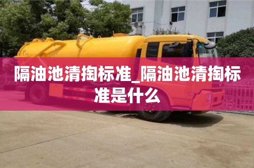 北京隔油池清掏標準_隔油池清掏標準是什么