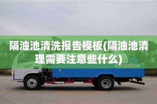 隔油池清洗報告模板(隔油池清理需要注意些什么)