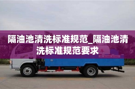 隔油池清洗標準規范_隔油池清洗標準規范要求