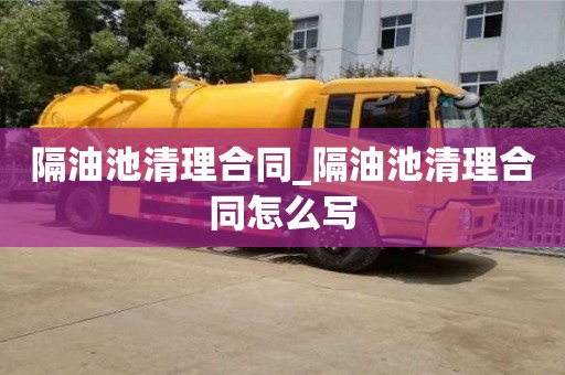 唐山隔油池清理合同_隔油池清理合同怎么寫