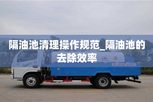 唐山隔油池清理操作規范_隔油池的去除效率